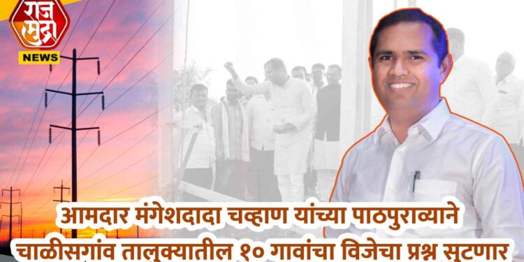 चाळीसगाव तालुक्यात वीज सुविधांसाठी.१ कोटी निधी मंजूर, आमदार मंगेश चव्हाण यांचा पाठपुरावा